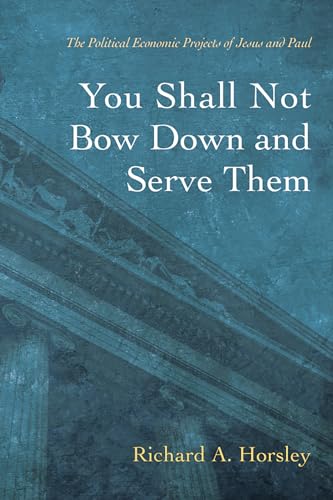 You Shall Not Bow Down and Serve Them: The Political Economic Projects of Jesus and Paul von Cascade Books